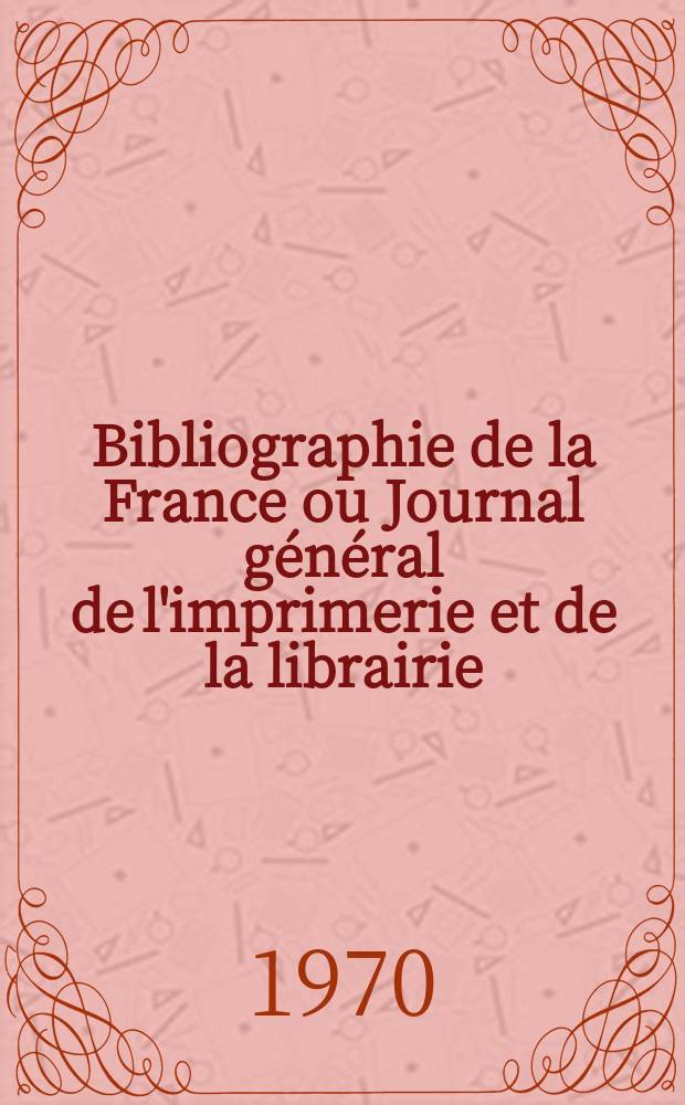 Bibliographie de la France ou Journal général de l'imprimerie et de la librairie : Livres, compositions musicales, gravures. etc. Publ. sur les documents directement fournis par le Ministère de l'intérieur. Année159 1970, №36