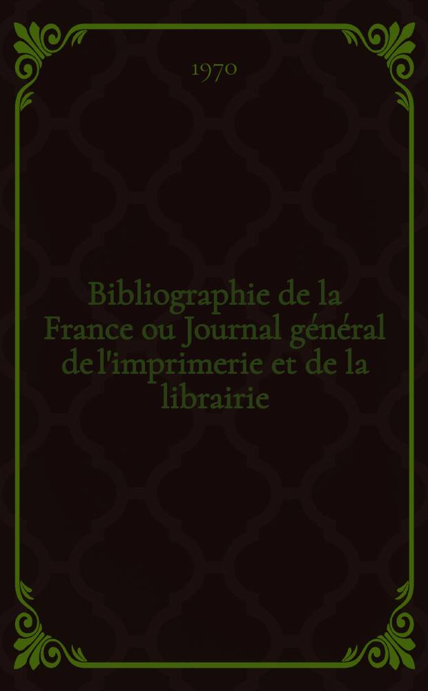 Bibliographie de la France ou Journal g&eacute;n&eacute;ral de l'imprimerie et de la librairie : Livres, compositions musicales, gravures. etc. Publ. sur les documents directement fournis par le Minist&egrave;re de l'int&eacute;rieur. Ann&eacute;e159 1970, №41
