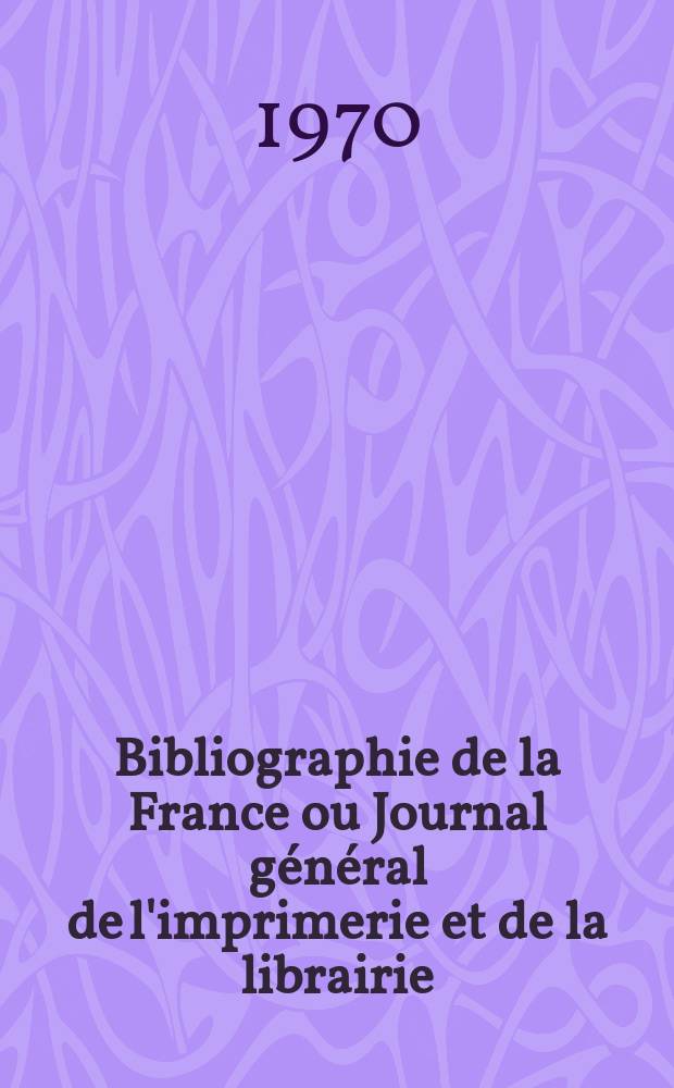 Bibliographie de la France ou Journal général de l'imprimerie et de la librairie : Livres, compositions musicales, gravures. etc. Publ. sur les documents directement fournis par le Ministère de l'intérieur. Année159 1970, №42