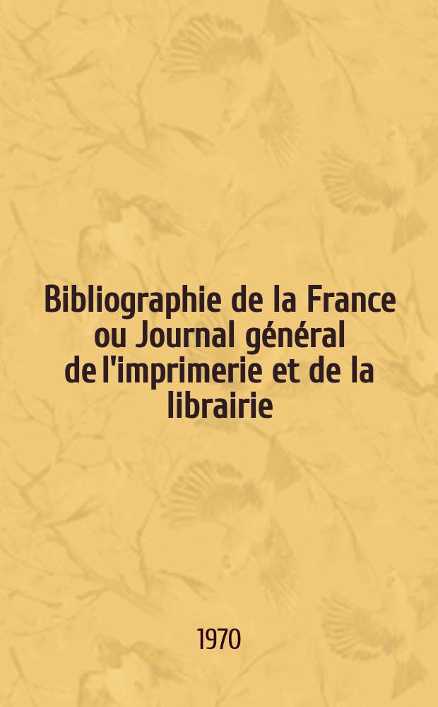 Bibliographie de la France ou Journal général de l'imprimerie et de la librairie : Livres, compositions musicales, gravures. etc. Publ. sur les documents directement fournis par le Ministère de l'intérieur. Année159 1970, №45