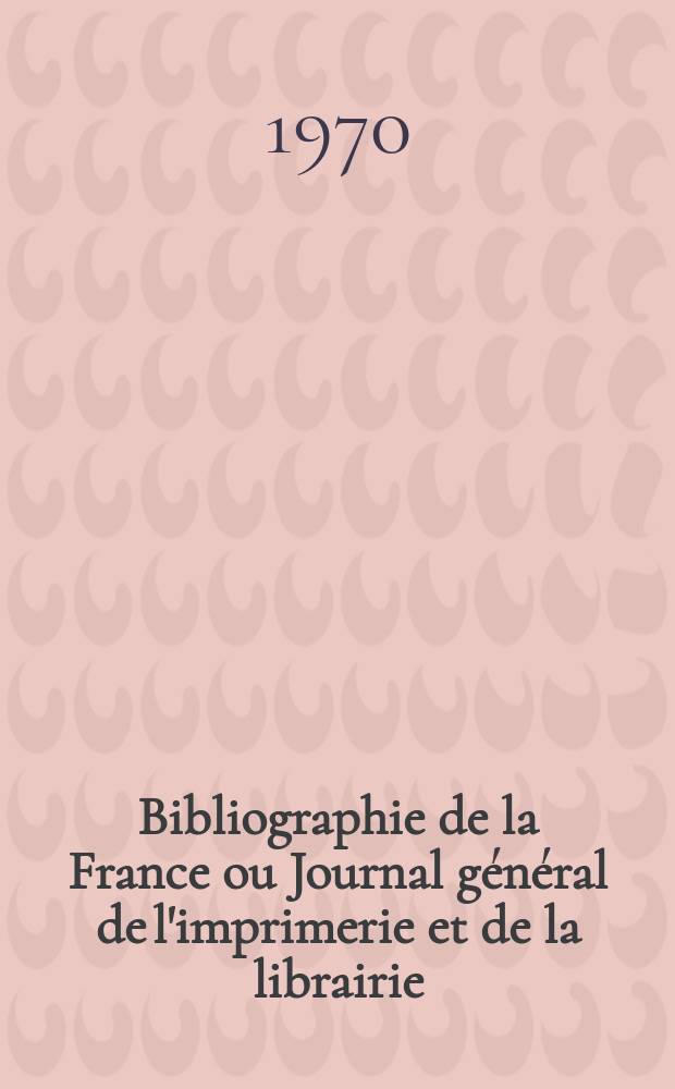 Bibliographie de la France ou Journal général de l'imprimerie et de la librairie : Livres, compositions musicales, gravures. etc. Publ. sur les documents directement fournis par le Ministère de l'intérieur. Année159 1970, №2