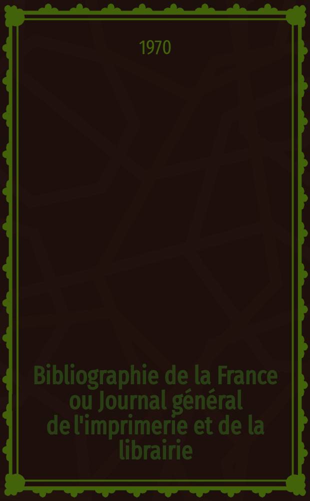 Bibliographie de la France ou Journal général de l'imprimerie et de la librairie : Livres, compositions musicales, gravures. etc. Publ. sur les documents directement fournis par le Ministère de l'intérieur. Année159 1970, №3
