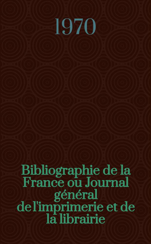 Bibliographie de la France ou Journal général de l'imprimerie et de la librairie : Livres, compositions musicales, gravures. etc. Publ. sur les documents directement fournis par le Ministère de l'intérieur. Année159 1970, №5