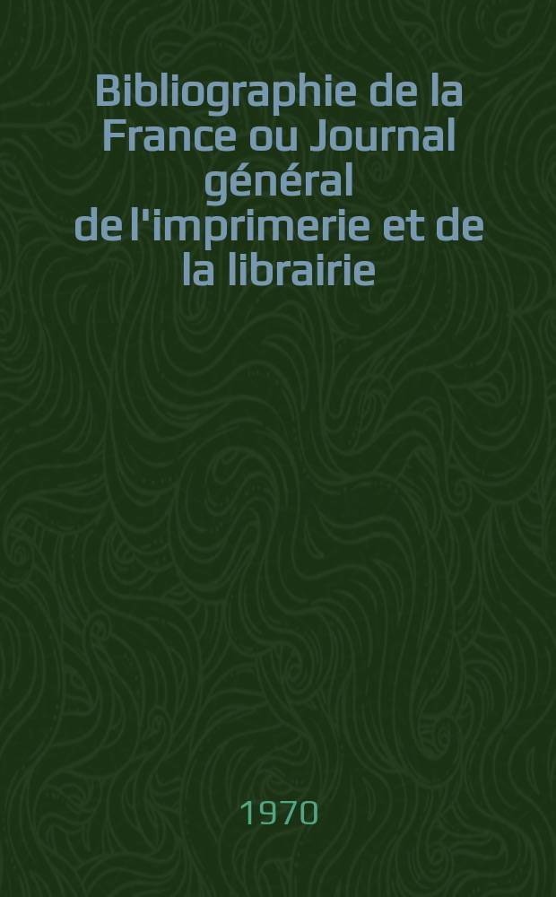 Bibliographie de la France ou Journal général de l'imprimerie et de la librairie : Livres, compositions musicales, gravures. etc. Publ. sur les documents directement fournis par le Ministère de l'intérieur. Année159 1970, №10