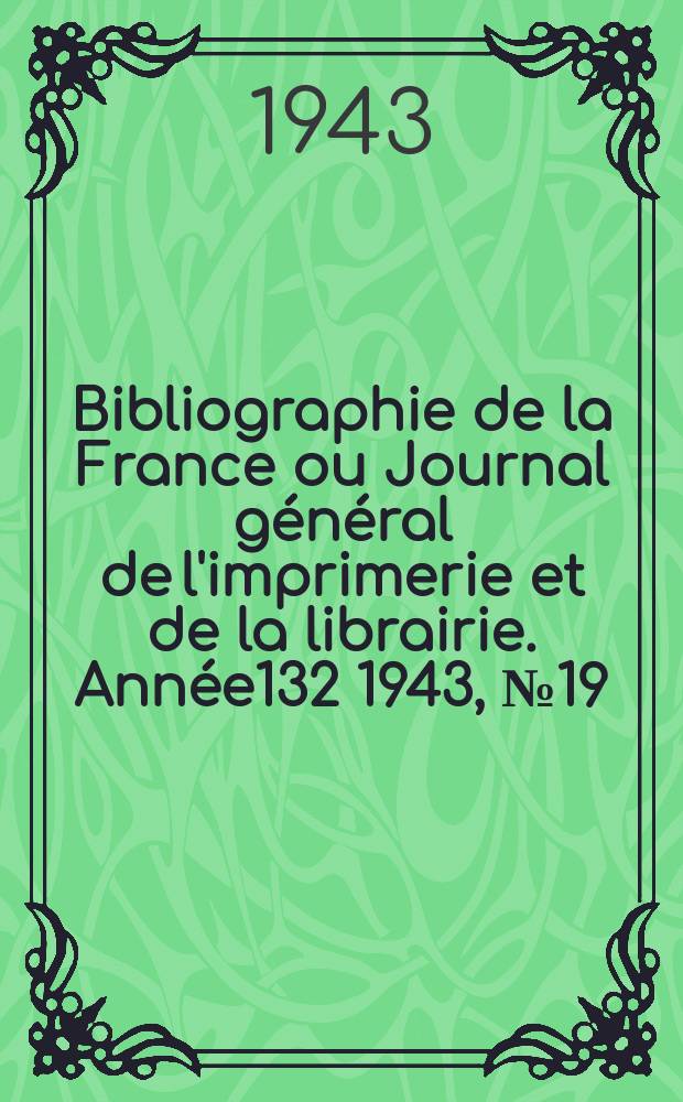 Bibliographie de la France ou Journal g&eacute;n&eacute;ral de l'imprimerie et de la librairie. Ann&eacute;e132 1943, №19