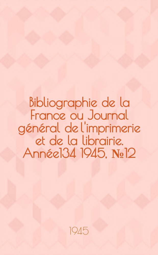Bibliographie de la France ou Journal général de l'imprimerie et de la librairie. Année134 1945, №12/13