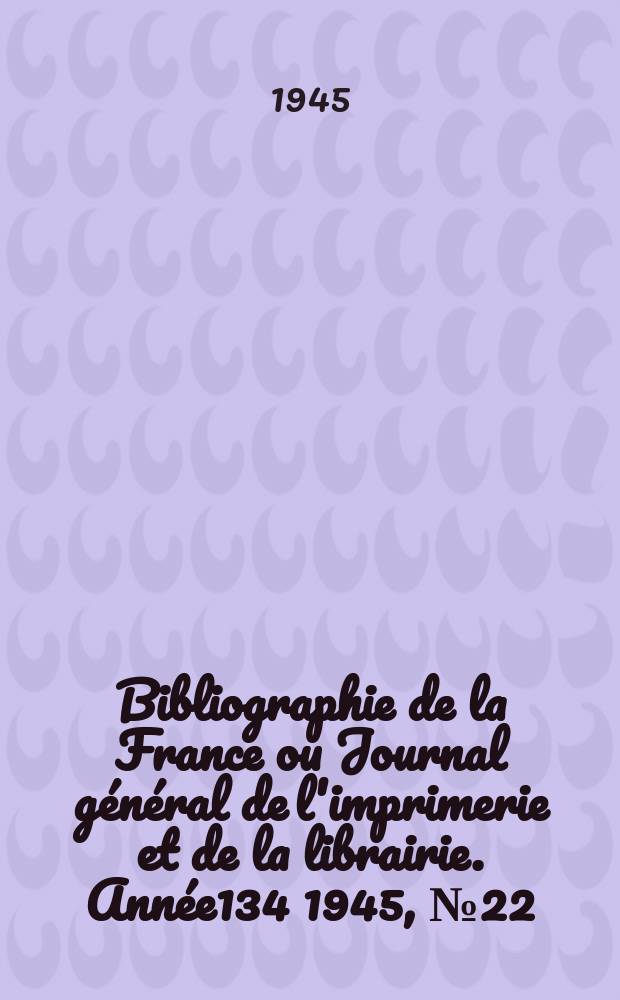 Bibliographie de la France ou Journal général de l'imprimerie et de la librairie. Année134 1945, №22/24