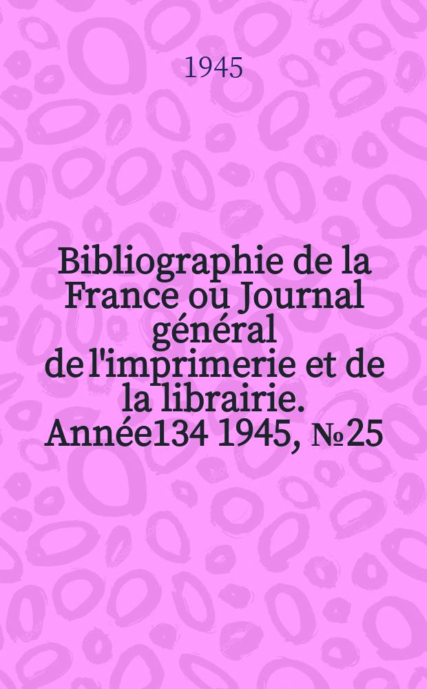Bibliographie de la France ou Journal général de l'imprimerie et de la librairie. Année134 1945, №25/26