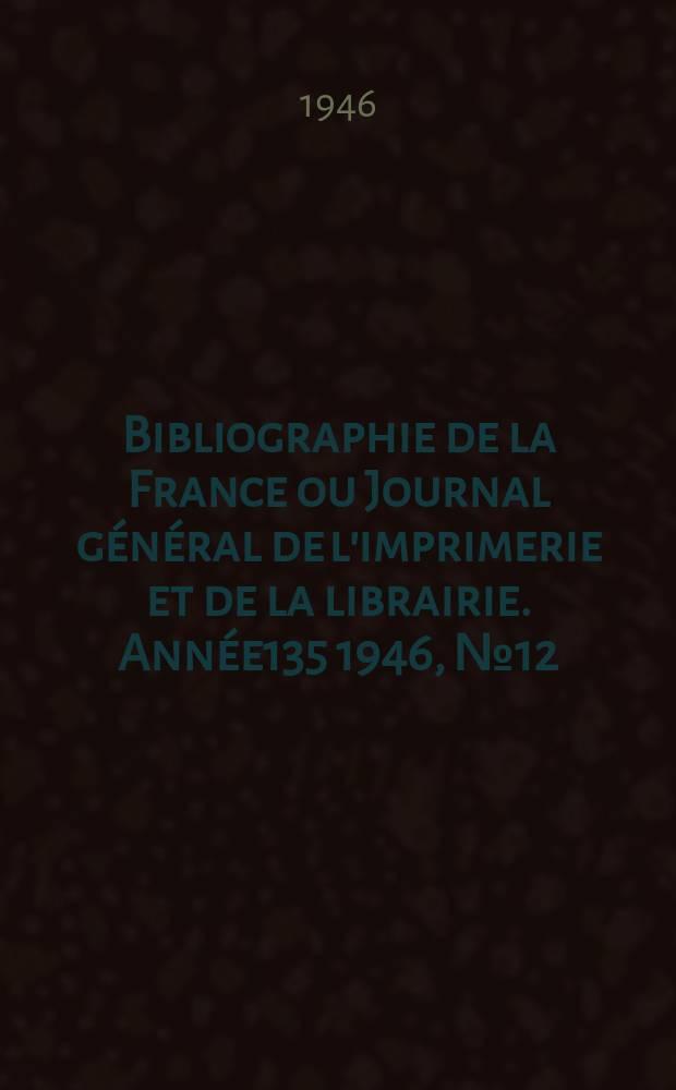Bibliographie de la France ou Journal général de l'imprimerie et de la librairie. Année135 1946, №12