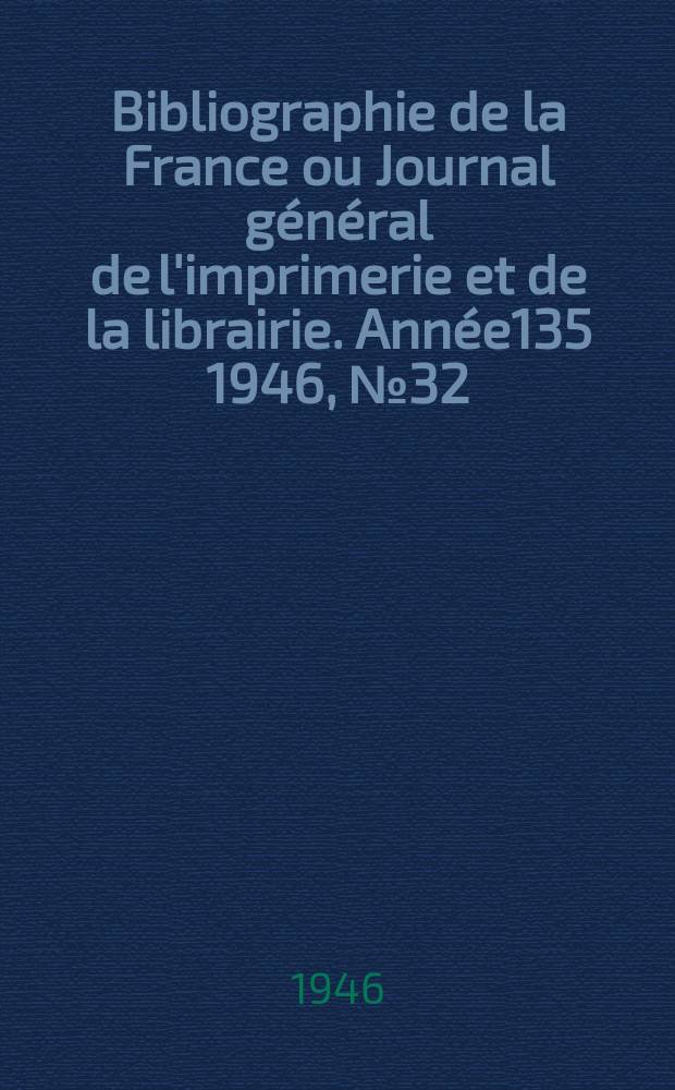 Bibliographie de la France ou Journal général de l'imprimerie et de la librairie. Année135 1946, №32