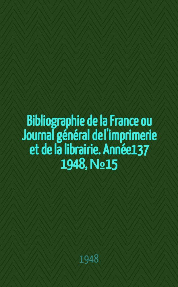Bibliographie de la France ou Journal g&eacute;n&eacute;ral de l'imprimerie et de la librairie. Ann&eacute;e137 1948, №15