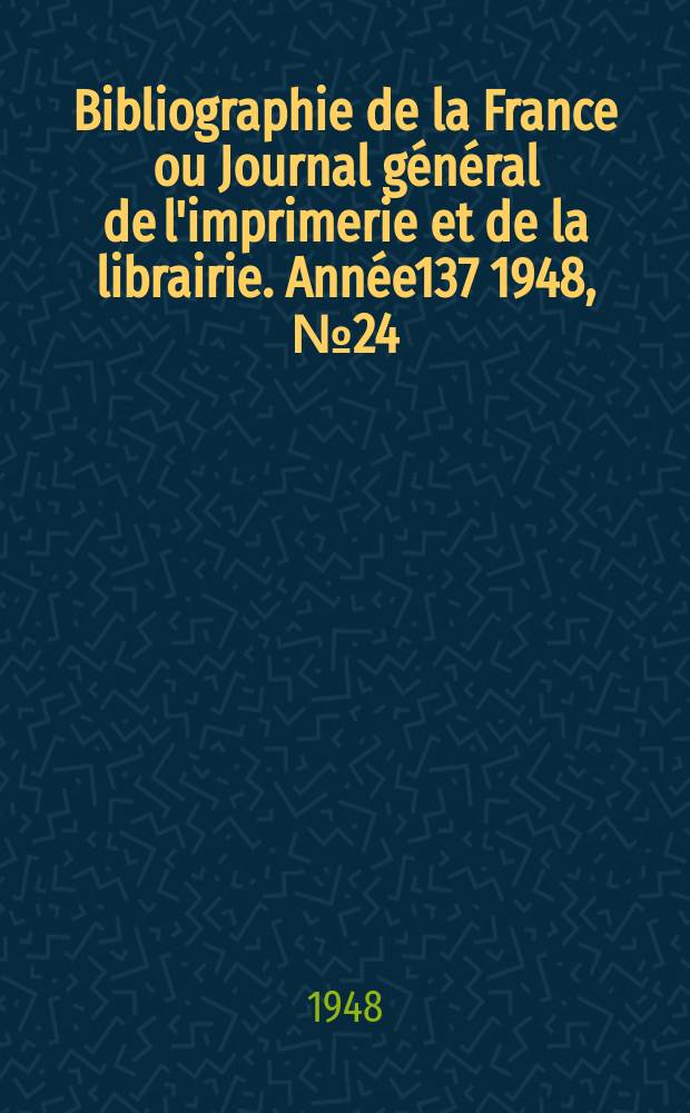 Bibliographie de la France ou Journal général de l'imprimerie et de la librairie. Année137 1948, №24