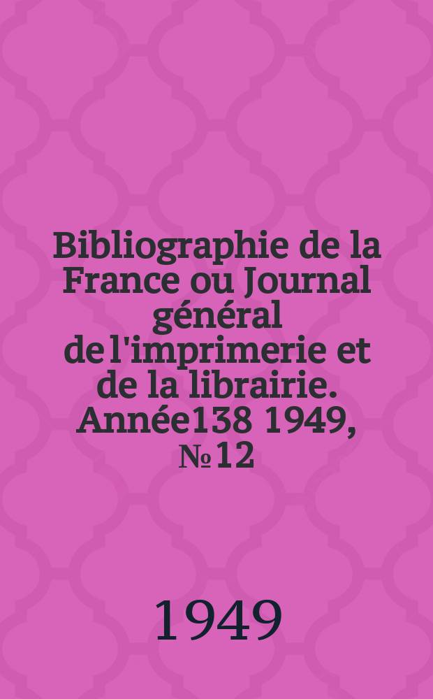 Bibliographie de la France ou Journal général de l'imprimerie et de la librairie. Année138 1949, №12