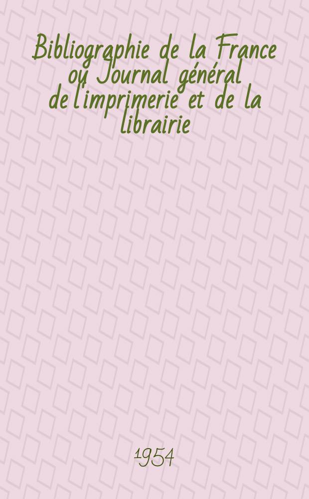 Bibliographie de la France ou Journal général de l'imprimerie et de la librairie : Livres, compositions musicales, gravures. etc. Publ. sur les documents directement fournis par le Ministère de l'intérieur. Année143 1954, №39