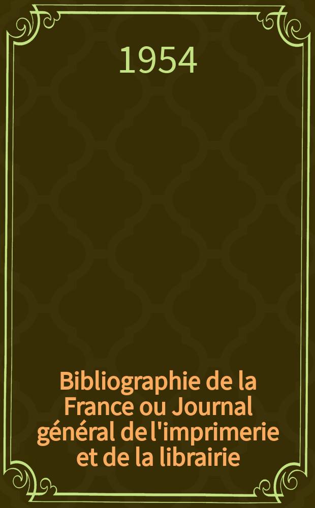 Bibliographie de la France ou Journal g&eacute;n&eacute;ral de l'imprimerie et de la librairie : Livres, compositions musicales, gravures. etc. Publ. sur les documents directement fournis par le Minist&egrave;re de l'int&eacute;rieur. Ann&eacute;e143 1954, №51