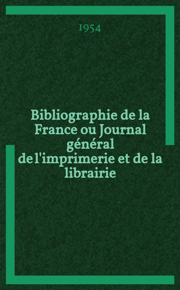 Bibliographie de la France ou Journal général de l'imprimerie et de la librairie : Livres, compositions musicales, gravures. etc. Publ. sur les documents directement fournis par le Ministère de l'intérieur. Année143 1954, №52