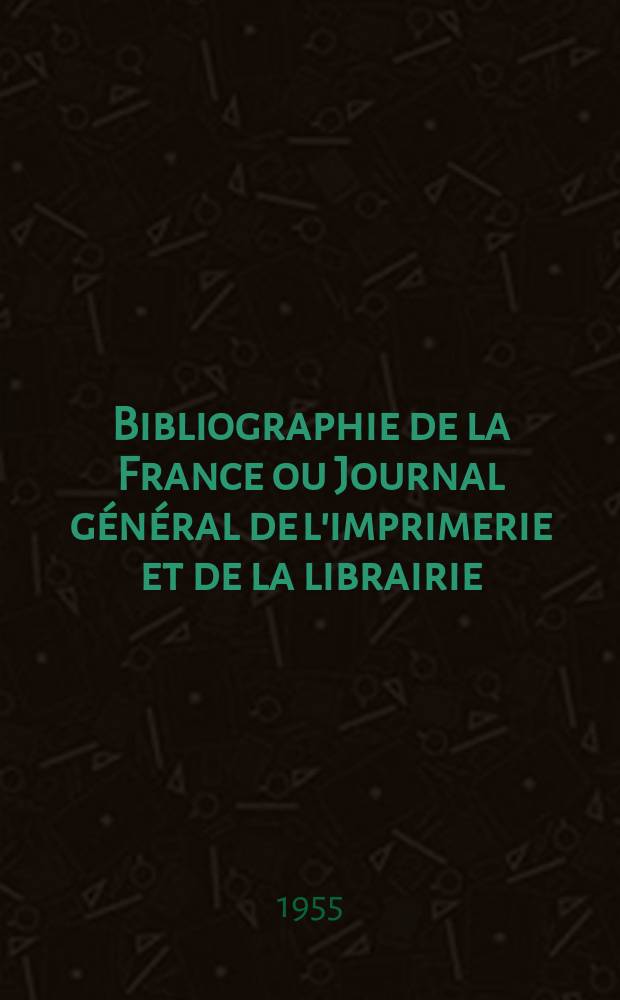 Bibliographie de la France ou Journal général de l'imprimerie et de la librairie : Livres, compositions musicales, gravures. etc. Publ. sur les documents directement fournis par le Ministère de l'intérieur. Année144 1955, №10