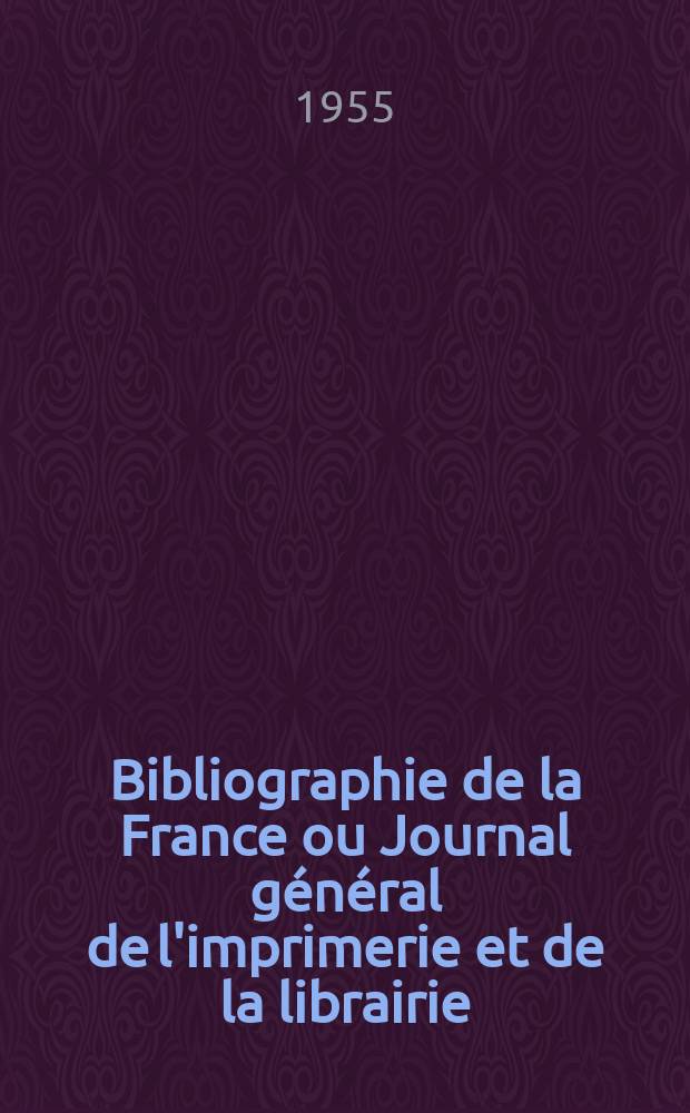 Bibliographie de la France ou Journal général de l'imprimerie et de la librairie : Livres, compositions musicales, gravures. etc. Publ. sur les documents directement fournis par le Ministère de l'intérieur. Année144 1955, №49