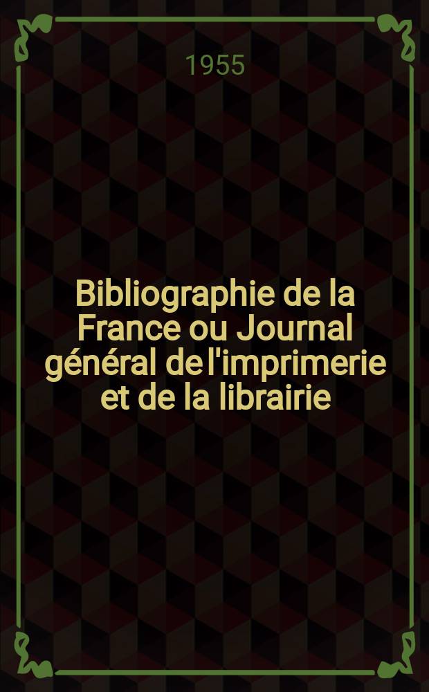 Bibliographie de la France ou Journal général de l'imprimerie et de la librairie : Livres, compositions musicales, gravures. etc. Publ. sur les documents directement fournis par le Ministère de l'intérieur. Année144 1955, №50