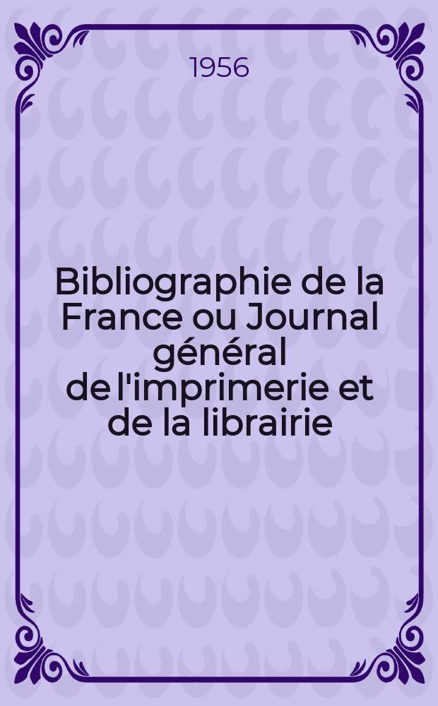 Bibliographie de la France ou Journal général de l'imprimerie et de la librairie : Livres, compositions musicales, gravures. etc. Publ. sur les documents directement fournis par le Ministère de l'intérieur. Année145 1956, №40