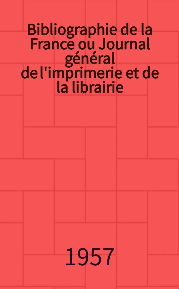 Bibliographie de la France ou Journal général de l'imprimerie et de la librairie : Livres, compositions musicales, gravures. etc. Publ. sur les documents directement fournis par le Ministère de l'intérieur. Année146 1957, №10