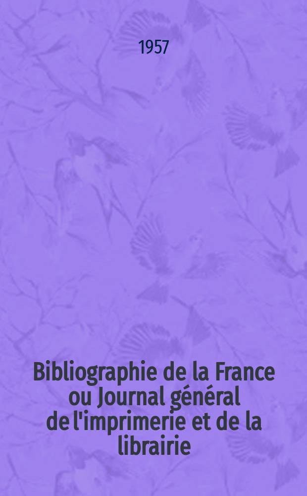 Bibliographie de la France ou Journal général de l'imprimerie et de la librairie : Livres, compositions musicales, gravures. etc. Publ. sur les documents directement fournis par le Ministère de l'intérieur. Année146 1957, №17