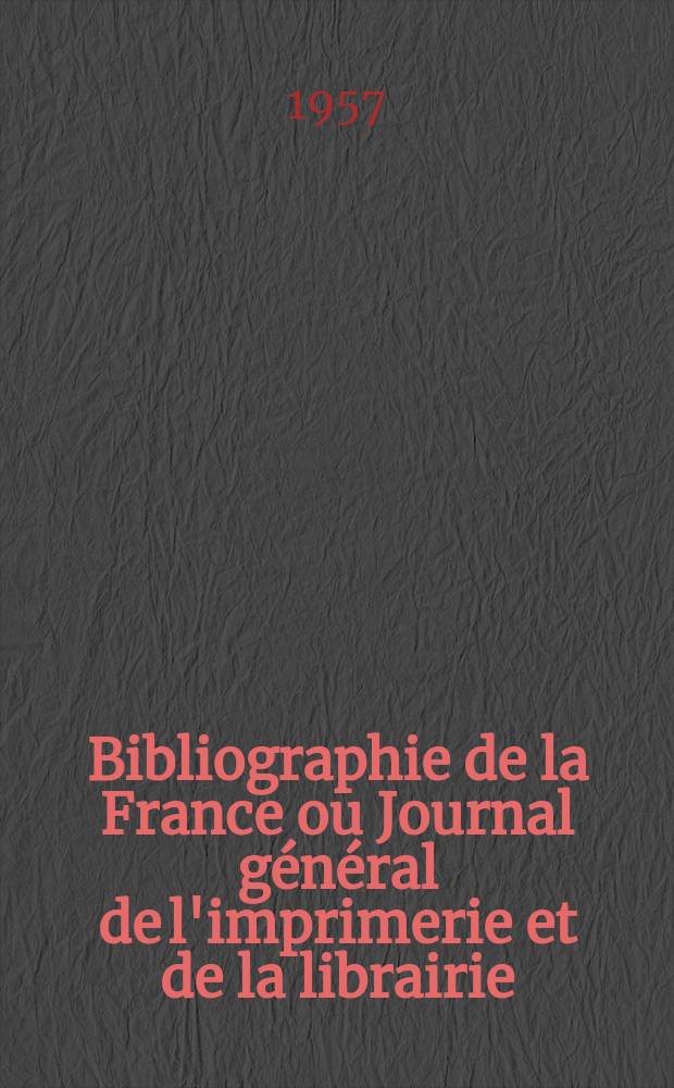 Bibliographie de la France ou Journal général de l'imprimerie et de la librairie : Livres, compositions musicales, gravures. etc. Publ. sur les documents directement fournis par le Ministère de l'intérieur. Année146 1957, №36