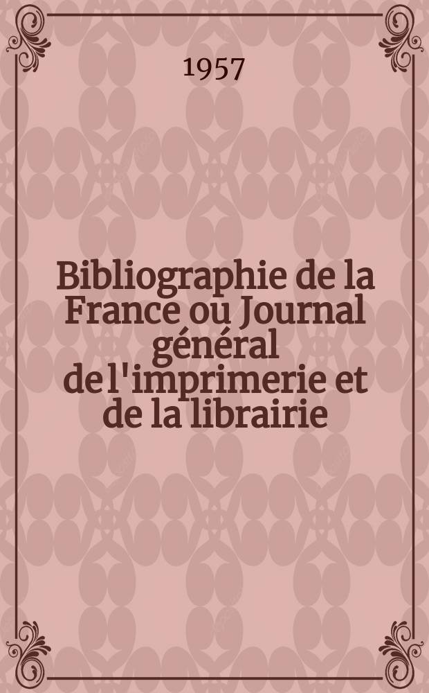 Bibliographie de la France ou Journal général de l'imprimerie et de la librairie : Livres, compositions musicales, gravures. etc. Publ. sur les documents directement fournis par le Ministère de l'intérieur. Année146 1957, №49