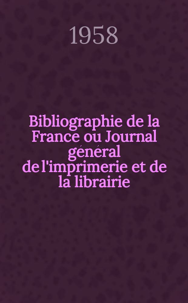 Bibliographie de la France ou Journal général de l'imprimerie et de la librairie : Livres, compositions musicales, gravures. etc. Publ. sur les documents directement fournis par le Ministère de l'intérieur. Année147 1958, №4