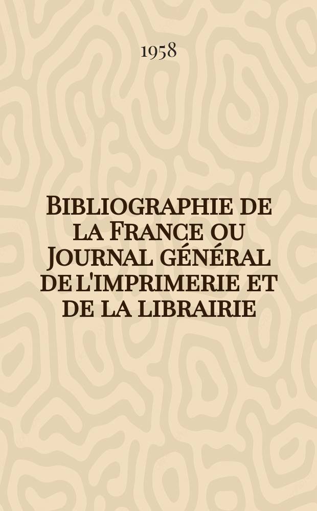 Bibliographie de la France ou Journal général de l'imprimerie et de la librairie : Livres, compositions musicales, gravures. etc. Publ. sur les documents directement fournis par le Ministère de l'intérieur. Année147 1958, №7