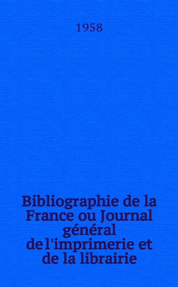 Bibliographie de la France ou Journal g&eacute;n&eacute;ral de l'imprimerie et de la librairie : Livres, compositions musicales, gravures. etc. Publ. sur les documents directement fournis par le Minist&egrave;re de l'int&eacute;rieur. Ann&eacute;e147 1958, №26