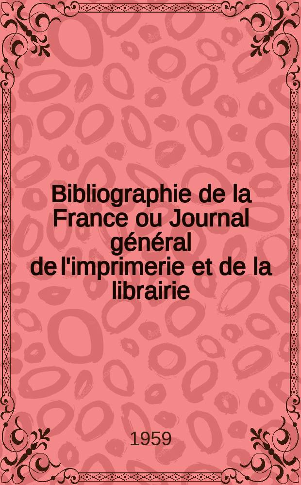 Bibliographie de la France ou Journal général de l'imprimerie et de la librairie : Livres, compositions musicales, gravures. etc. Publ. sur les documents directement fournis par le Ministère de l'intérieur. Année148 1959, №4