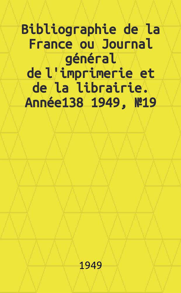 Bibliographie de la France ou Journal général de l'imprimerie et de la librairie. Année138 1949, №19