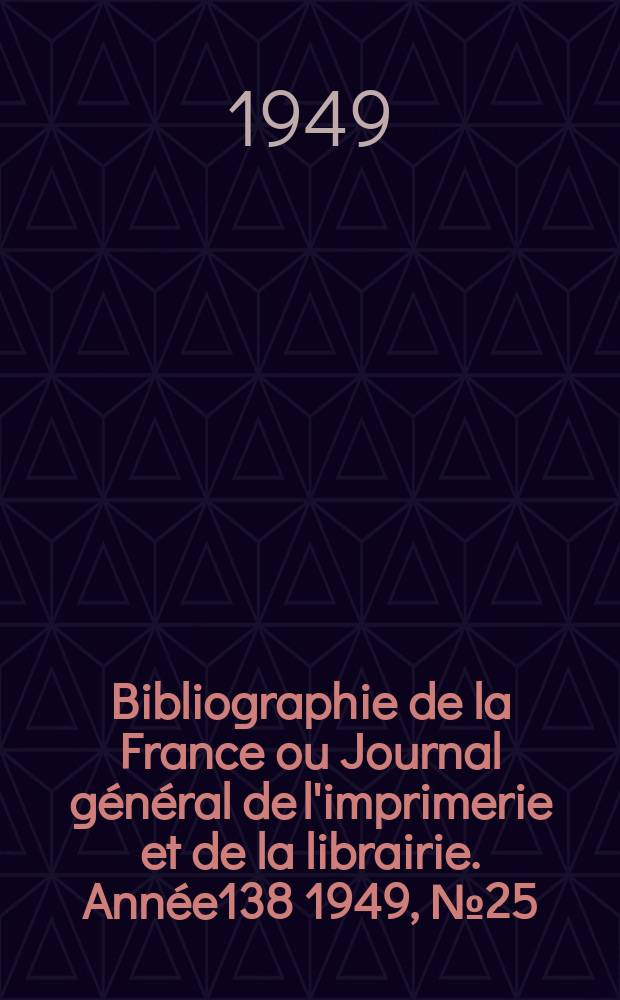 Bibliographie de la France ou Journal général de l'imprimerie et de la librairie. Année138 1949, №25
