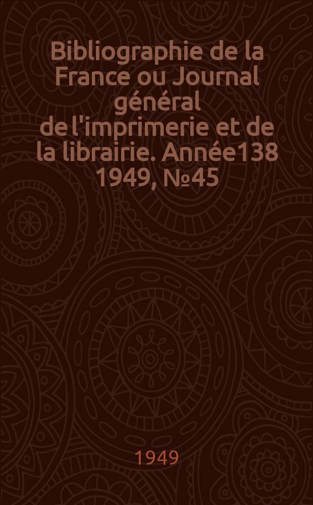 Bibliographie de la France ou Journal g&eacute;n&eacute;ral de l'imprimerie et de la librairie. Ann&eacute;e138 1949, №45