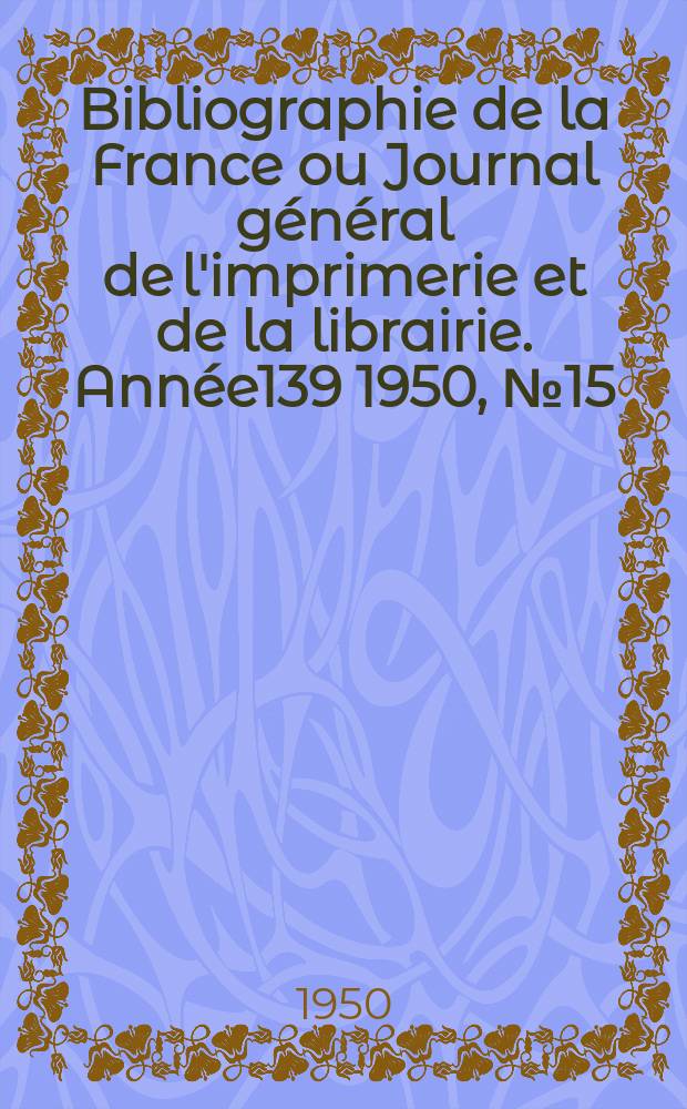 Bibliographie de la France ou Journal général de l'imprimerie et de la librairie. Année139 1950, №15