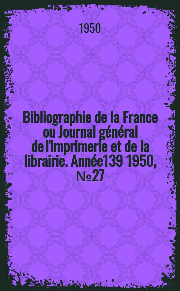 Bibliographie de la France ou Journal général de l'imprimerie et de la librairie. Année139 1950, №27