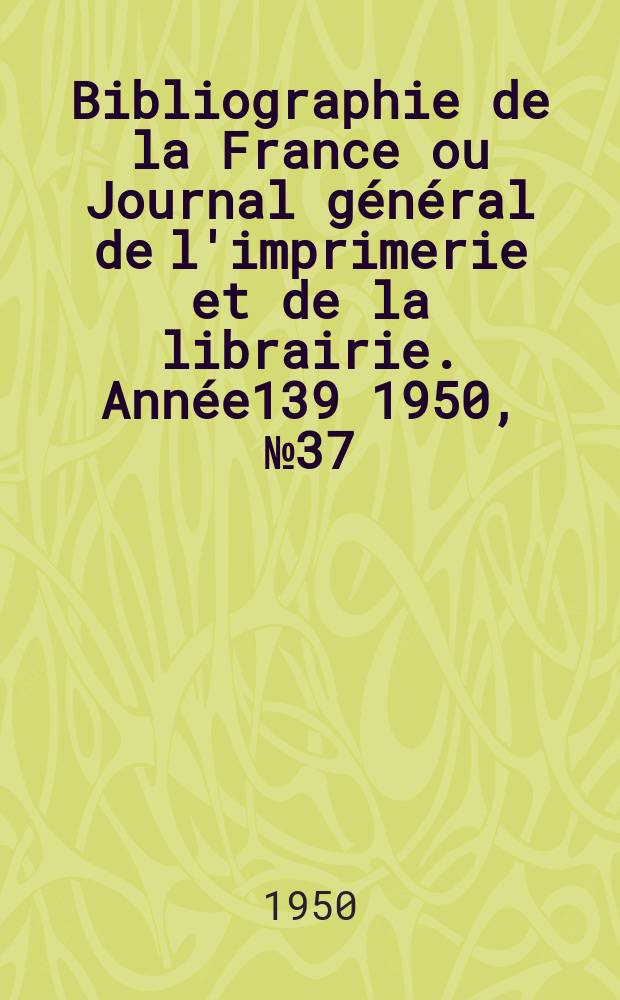 Bibliographie de la France ou Journal général de l'imprimerie et de la librairie. Année139 1950, №37