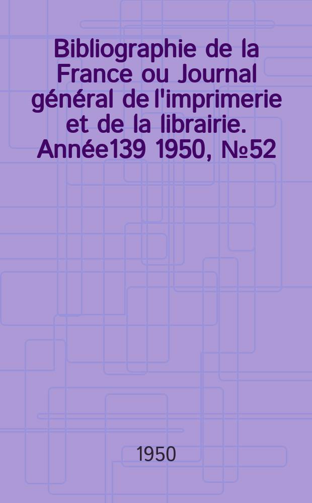 Bibliographie de la France ou Journal général de l'imprimerie et de la librairie. Année139 1950, №52