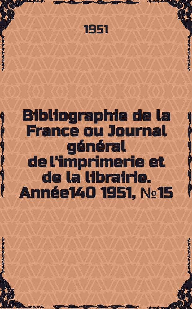 Bibliographie de la France ou Journal général de l'imprimerie et de la librairie. Année140 1951, №15