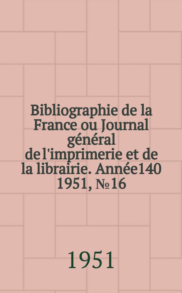 Bibliographie de la France ou Journal général de l'imprimerie et de la librairie. Année140 1951, №16