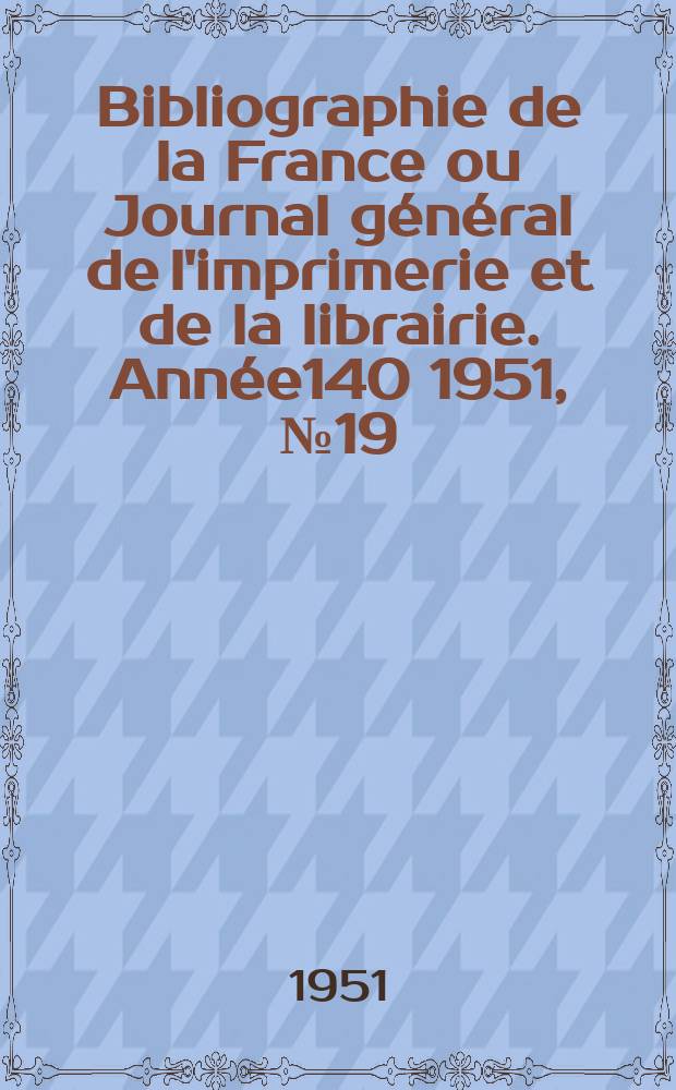 Bibliographie de la France ou Journal général de l'imprimerie et de la librairie. Année140 1951, №19