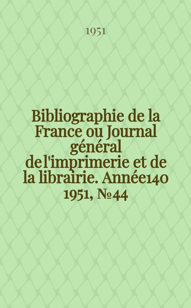 Bibliographie de la France ou Journal général de l'imprimerie et de la librairie. Année140 1951, №44