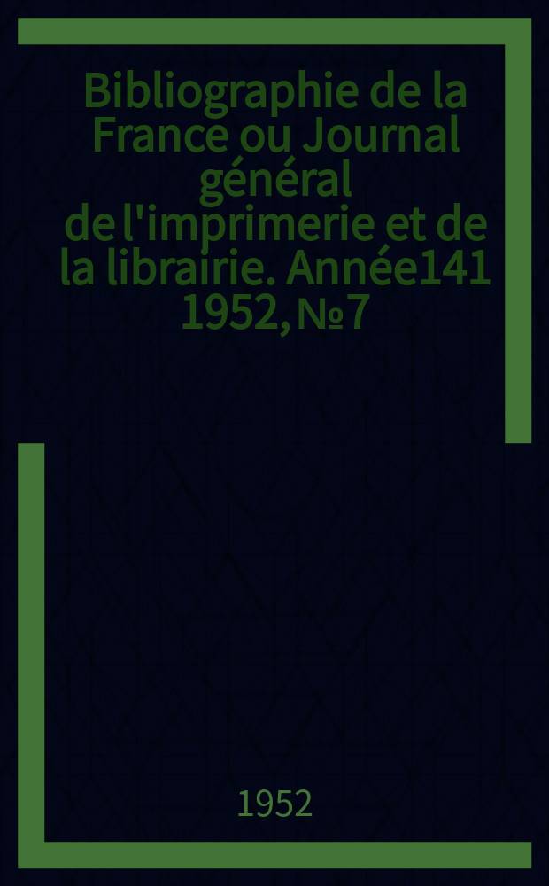 Bibliographie de la France ou Journal général de l'imprimerie et de la librairie. Année141 1952, №7