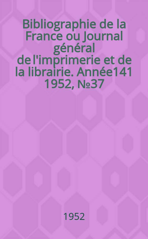 Bibliographie de la France ou Journal général de l'imprimerie et de la librairie. Année141 1952, №37