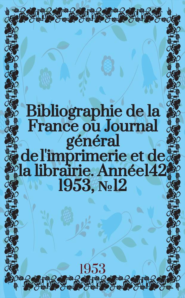 Bibliographie de la France ou Journal général de l'imprimerie et de la librairie. Année142 1953, №12
