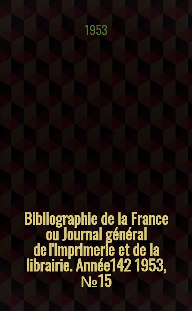 Bibliographie de la France ou Journal g&eacute;n&eacute;ral de l'imprimerie et de la librairie. Ann&eacute;e142 1953, №15