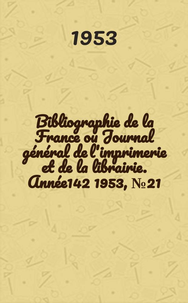 Bibliographie de la France ou Journal général de l'imprimerie et de la librairie. Année142 1953, №21