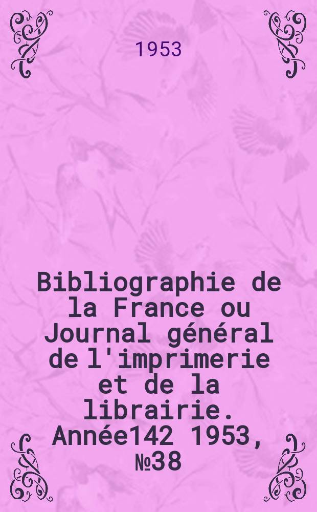 Bibliographie de la France ou Journal général de l'imprimerie et de la librairie. Année142 1953, №38