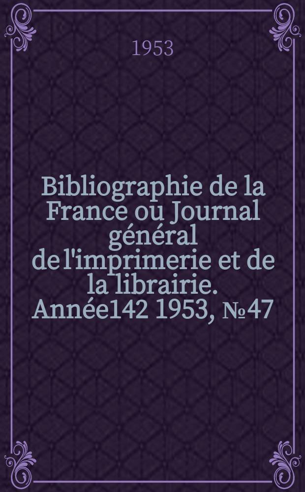 Bibliographie de la France ou Journal général de l'imprimerie et de la librairie. Année142 1953, №47